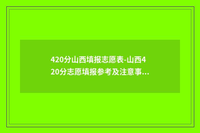 420分山西填报志愿表-山西420分志愿填报参考及注意事项 2021山西高考430分大学