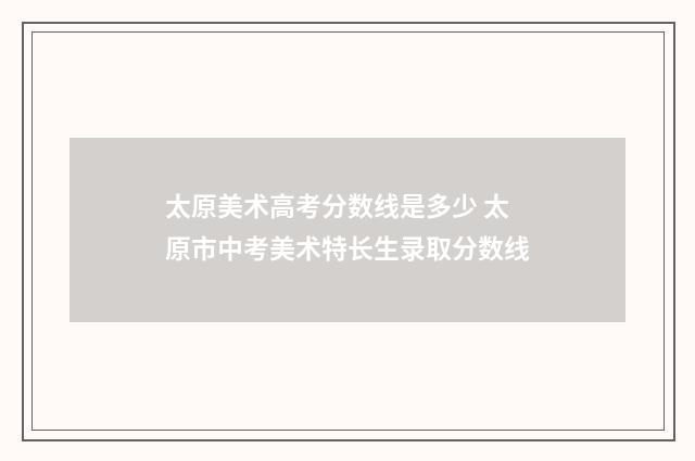 太原美术高考分数线是多少 太原市中考美术特长生录取分数线