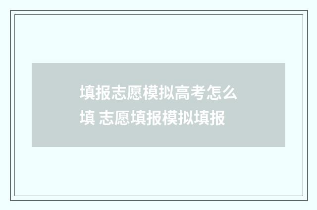 填报志愿模拟高考怎么填 志愿填报模拟填报