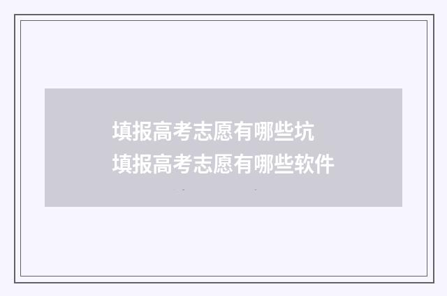 填报高考志愿有哪些坑 填报高考志愿有哪些软件