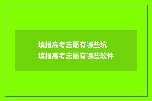 填报高考志愿有哪些坑 填报高考志愿有哪些软件