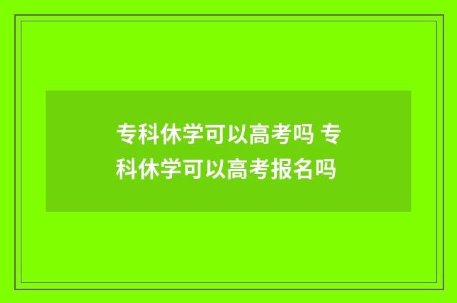 专科休学可以高考吗 专科休学可以高考报名吗
