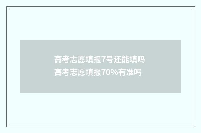 高考志愿填报7号还能填吗 高考志愿填报70%有准吗