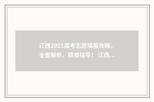江西2021高考志愿填报攻略，全面解析、精准指导！ 江西省2021高考志愿录取