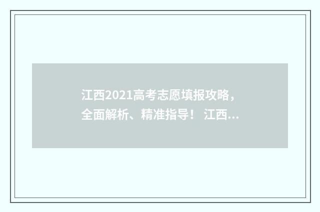 江西2021高考志愿填报攻略，全面解析、精准指导！ 江西省2021高考志愿录取