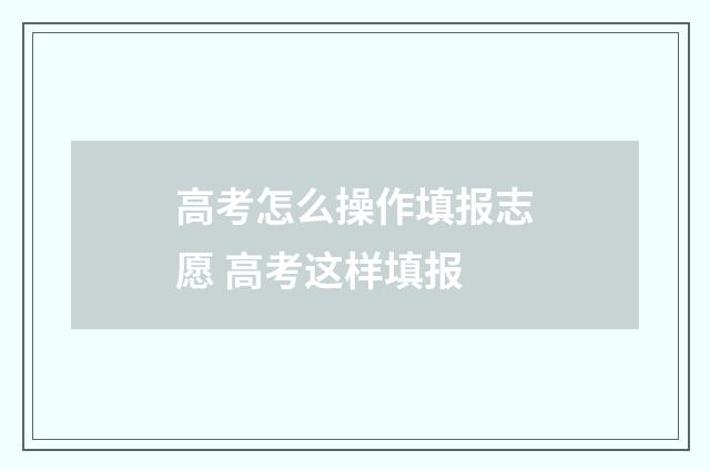 高考怎么操作填报志愿 高考这样填报