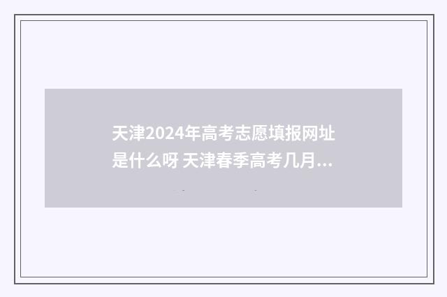 天津2024年高考志愿填报网址是什么呀 天津春季高考几月份考试