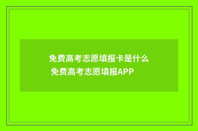 免费高考志愿填报卡是什么 免费高考志愿填报APP
