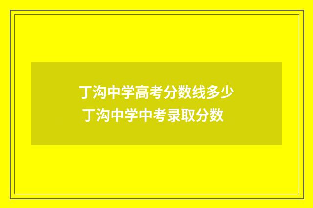 丁沟中学高考分数线多少 丁沟中学中考录取分数