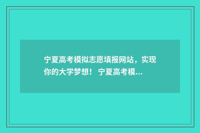宁夏高考模拟志愿填报网站，实现你的大学梦想！ 宁夏高考模拟志愿填报成功截图