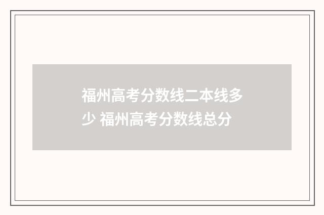 福州高考分数线二本线多少 福州高考分数线总分