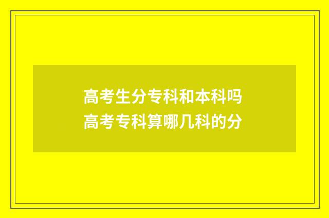高考生分专科和本科吗 高考专科算哪几科的分