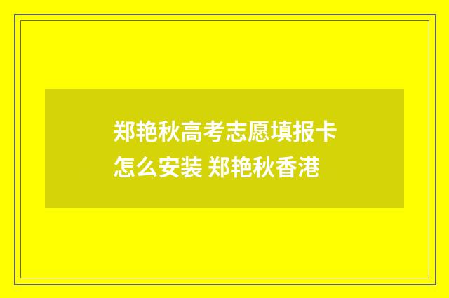 郑艳秋高考志愿填报卡怎么安装 郑艳秋香港