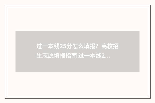 过一本线25分怎么填报？高校招生志愿填报指南 过一本线25分能上什么大学