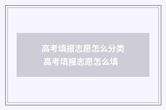 高考填报志愿怎么分类 高考填报志愿怎么填
