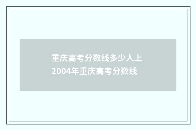 重庆高考分数线多少人上 2004年重庆高考分数线