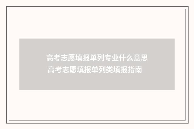 高考志愿填报单列专业什么意思 高考志愿填报单列类填报指南