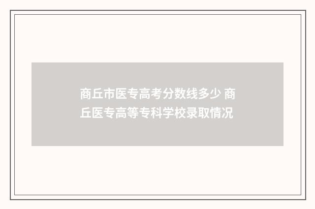 商丘市医专高考分数线多少 商丘医专高等专科学校录取情况
