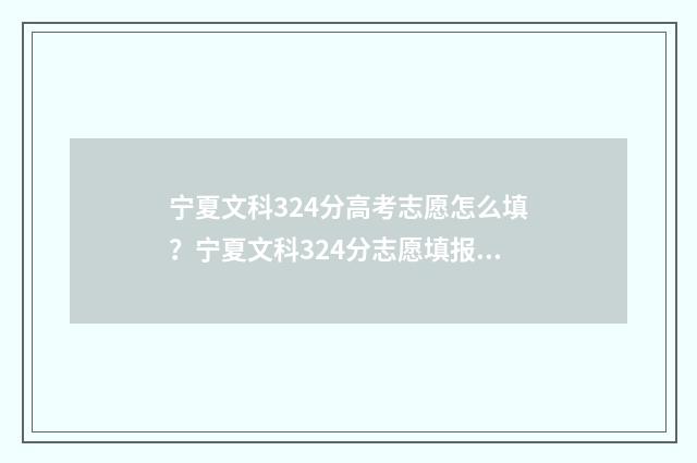 宁夏文科324分高考志愿怎么填？宁夏文科324分志愿填报指导 宁夏文科324分高不高