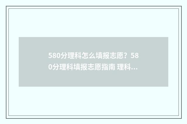 580分理科怎么填报志愿？580分理科填报志愿指南 理科580分是什么概念