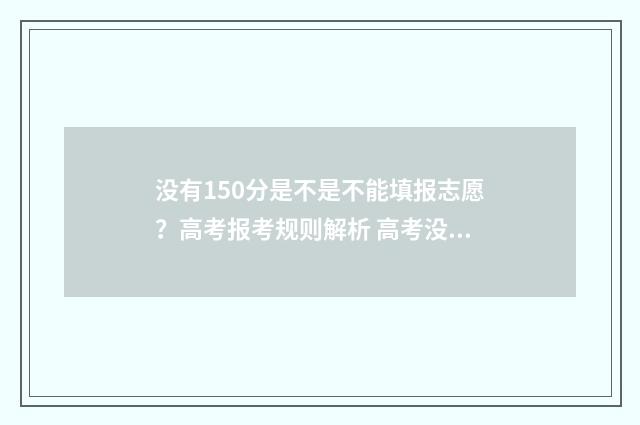 没有150分是不是不能填报志愿？高考报考规则解析 高考没有150分怎么上大学