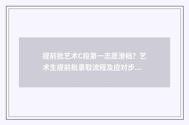 提前批艺术C段第一志愿滑档？艺术生提前批录取流程及应对步骤 提前批次艺术类录取时间