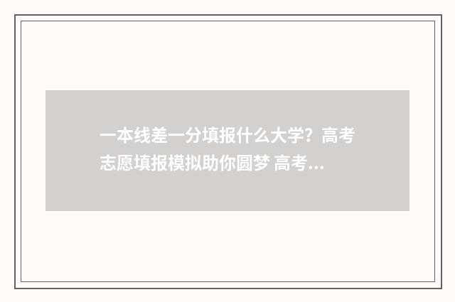 一本线差一分填报什么大学？高考志愿填报模拟助你圆梦 高考一本线差一分还可以读一本吗
