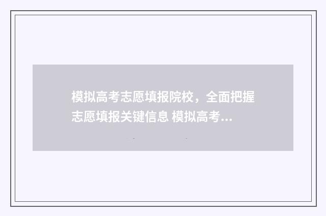模拟高考志愿填报院校，全面把握志愿填报关键信息 模拟高考志愿填报入口官网