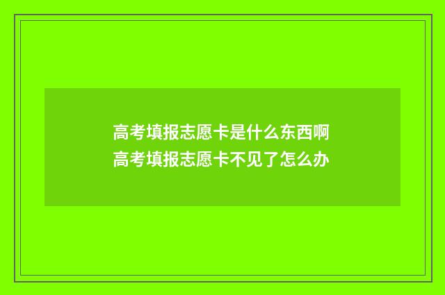 高考填报志愿卡是什么东西啊 高考填报志愿卡不见了怎么办