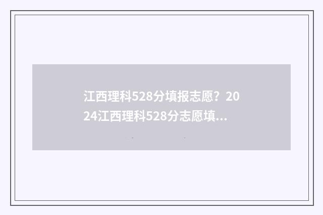 江西理科528分填报志愿？2024江西理科528分志愿填报参考 江西理科528分填什么专业