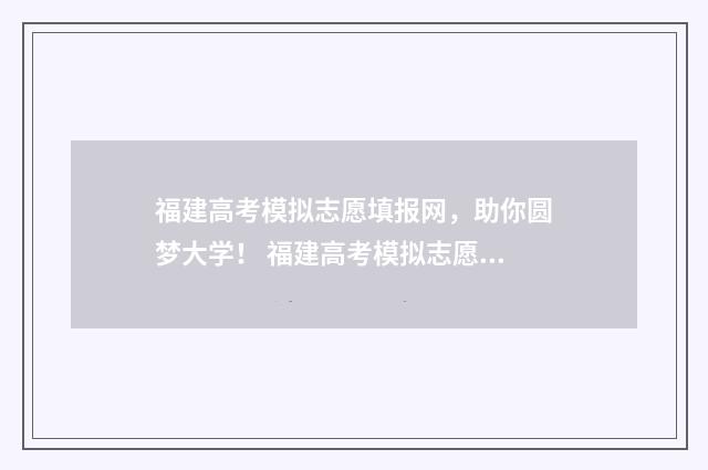 福建高考模拟志愿填报网，助你圆梦大学！ 福建高考模拟志愿填报什么时候开始