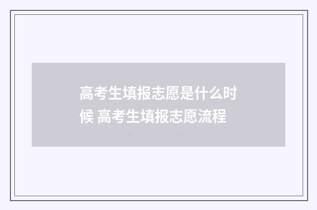 高考生填报志愿是什么时候 高考生填报志愿流程