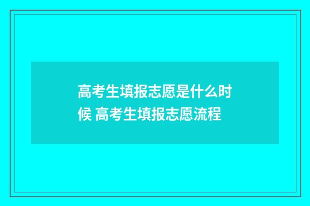 高考生填报志愿是什么时候 高考生填报志愿流程