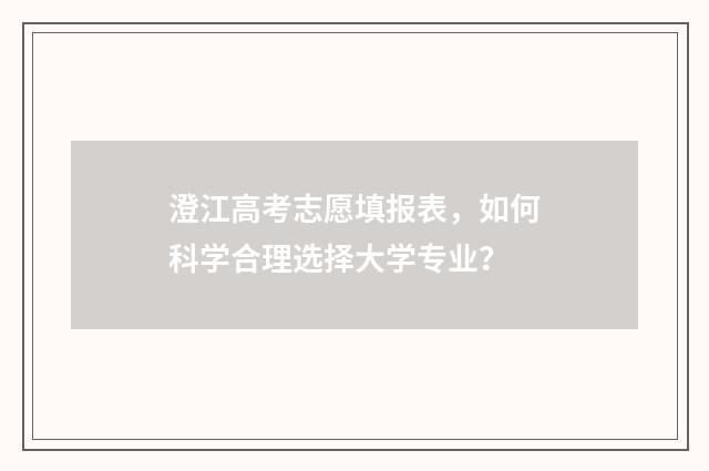 澄江高考志愿填报表，如何科学合理选择大学专业？