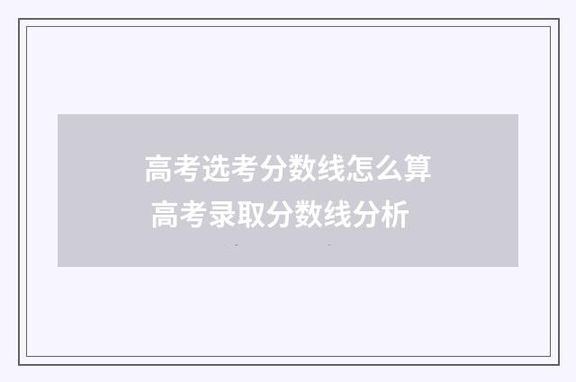 高考选考分数线怎么算 高考录取分数线分析