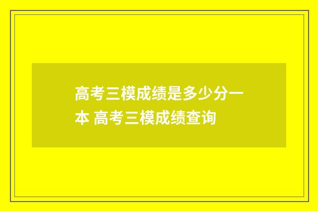 高考三模成绩是多少分一本 高考三模成绩查询