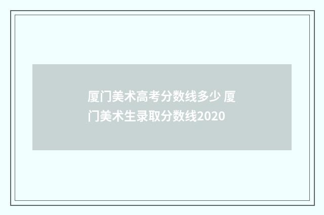厦门美术高考分数线多少 厦门美术生录取分数线2020