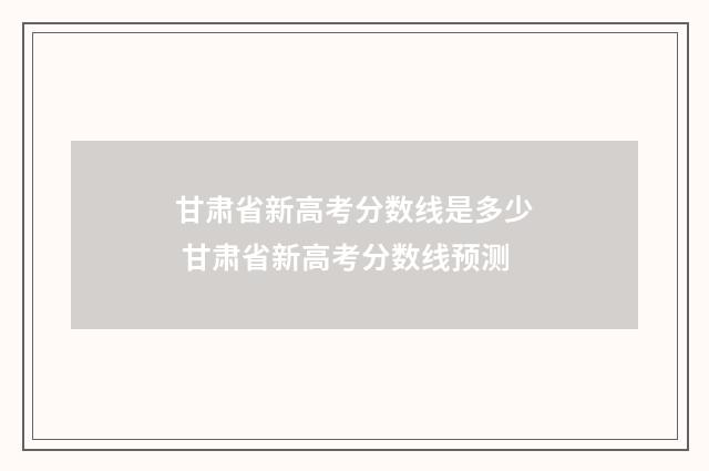 甘肃省新高考分数线是多少 甘肃省新高考分数线预测