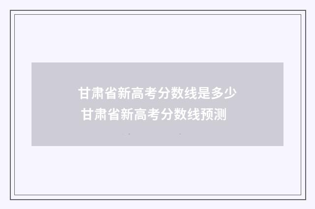 甘肃省新高考分数线是多少 甘肃省新高考分数线预测