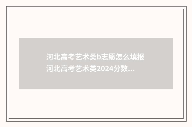 河北高考艺术类b志愿怎么填报 河北高考艺术类2024分数线