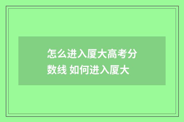 怎么进入厦大高考分数线 如何进入厦大