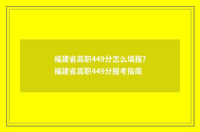 福建省高职449分怎么填报？福建省高职449分报考指南