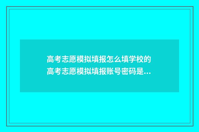 高考志愿模拟填报怎么填学校的 高考志愿模拟填报账号密码是什么