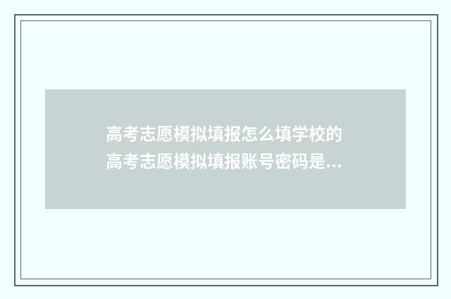 高考志愿模拟填报怎么填学校的 高考志愿模拟填报账号密码是什么