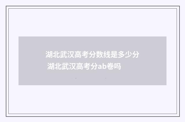 湖北武汉高考分数线是多少分 湖北武汉高考分ab卷吗