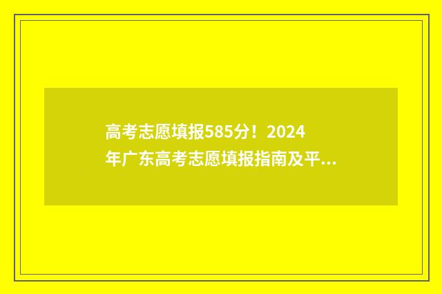 高考志愿填报585分！2024年广东高考志愿填报指南及平台入口 高考志愿填报584能报吗