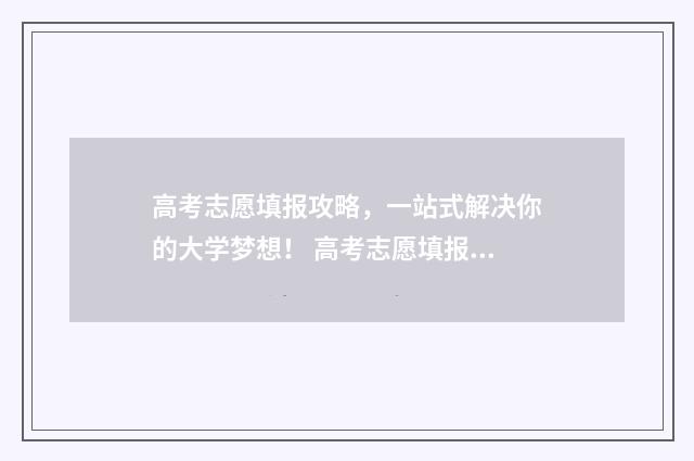 高考志愿填报攻略，一站式解决你的大学梦想！ 高考志愿填报攻略重庆