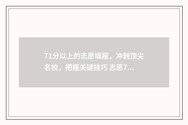 71分以上的志愿填报，冲刺顶尖名校，把握关键技巧 志愿70%的录取率