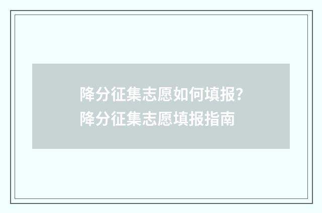 降分征集志愿如何填报？降分征集志愿填报指南