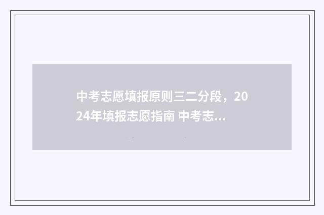 中考志愿填报原则三二分段，2024年填报志愿指南 中考志愿填报原则是什么